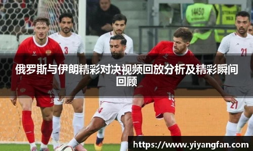 俄罗斯与伊朗精彩对决视频回放分析及精彩瞬间回顾