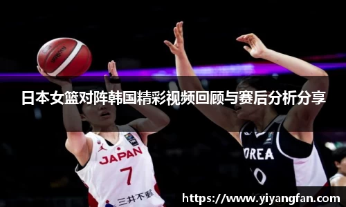 日本女篮对阵韩国精彩视频回顾与赛后分析分享
