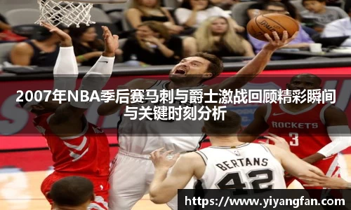 2007年NBA季后赛马刺与爵士激战回顾精彩瞬间与关键时刻分析