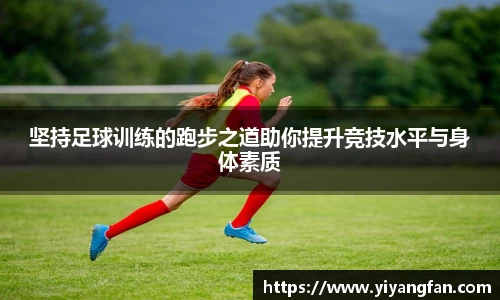 坚持足球训练的跑步之道助你提升竞技水平与身体素质