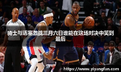 骑士与活塞激战三月六日谁能在这场对决中笑到最后