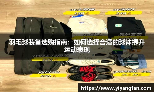 羽毛球装备选购指南：如何选择合适的球袜提升运动表现